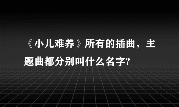 《小儿难养》所有的插曲，主题曲都分别叫什么名字?