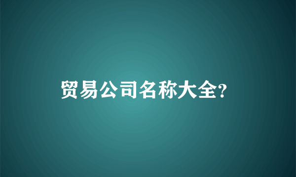 贸易公司名称大全？