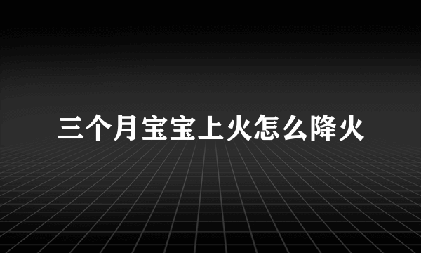 三个月宝宝上火怎么降火