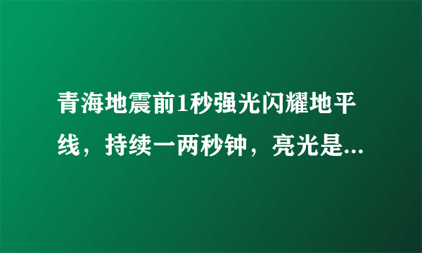 青海地震前1秒强光闪耀地平线，持续一两秒钟，亮光是如何产生的？