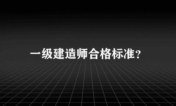 一级建造师合格标准？