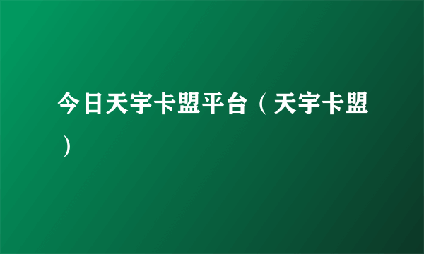 今日天宇卡盟平台（天宇卡盟）