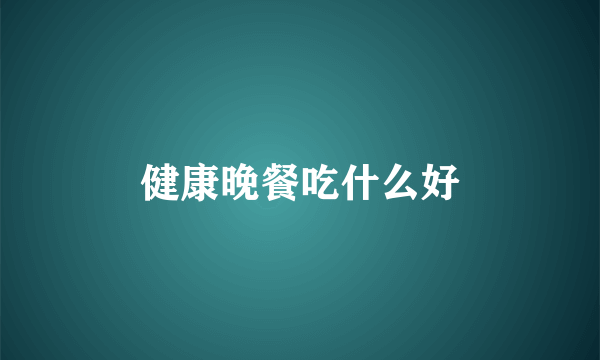 健康晚餐吃什么好