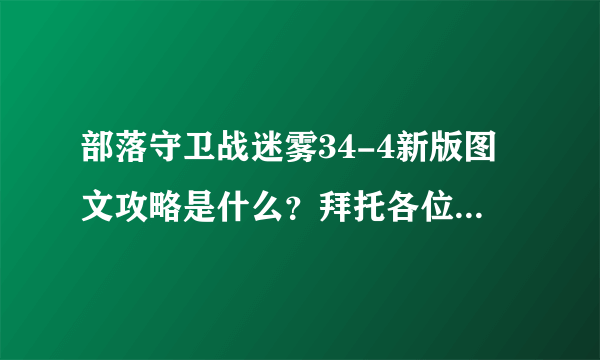 部落守卫战迷雾34-4新版图文攻略是什么？拜托各位了 3Q
