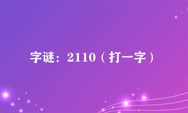 字谜：2110（打一字）
