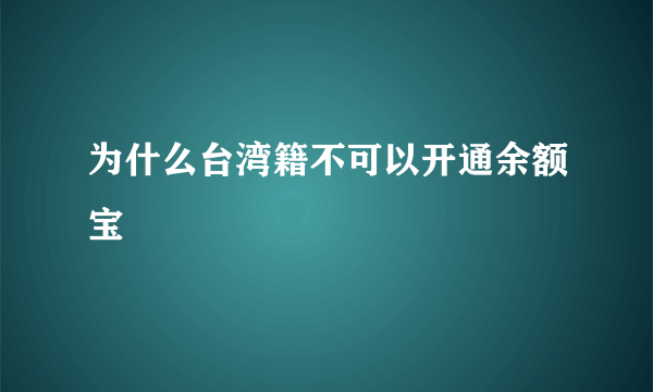 为什么台湾籍不可以开通余额宝
