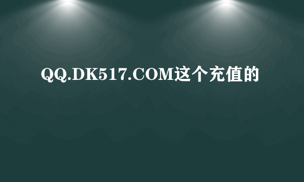 QQ.DK517.COM这个充值的