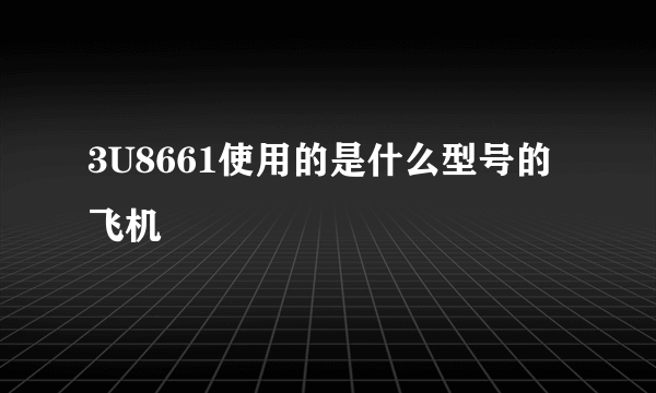 3U8661使用的是什么型号的飞机
