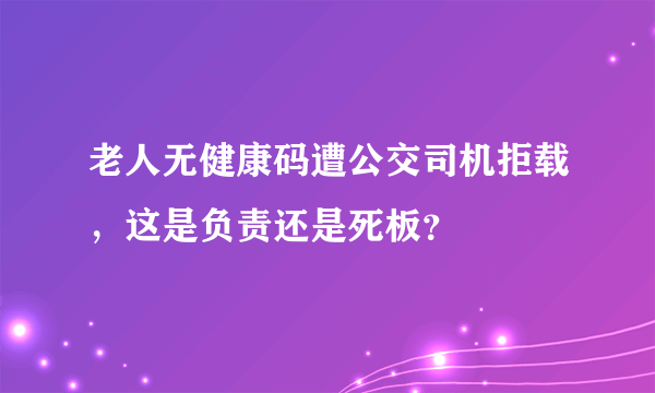 老人无健康码遭公交司机拒载，这是负责还是死板？