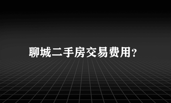 聊城二手房交易费用？