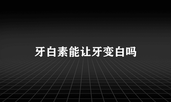 牙白素能让牙变白吗