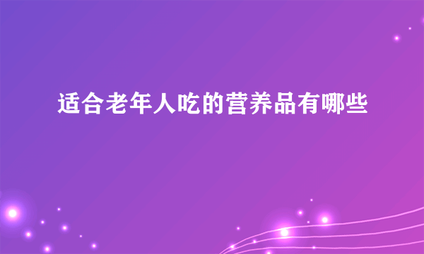 适合老年人吃的营养品有哪些