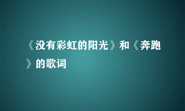 《没有彩虹的阳光》和《奔跑》的歌词
