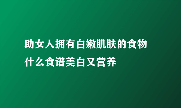 助女人拥有白嫩肌肤的食物 什么食谱美白又营养