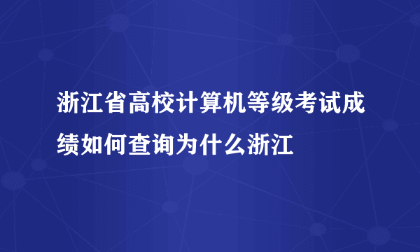 浙江省高校计算机等级考试成绩如何查询为什么浙江