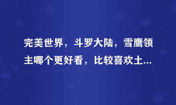 完美世界，斗罗大陆，雪鹰领主哪个更好看，比较喜欢土豆那个风格的，