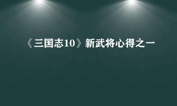 《三国志10》新武将心得之一