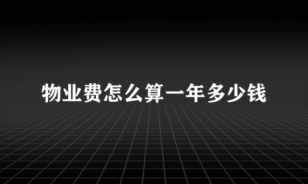 物业费怎么算一年多少钱