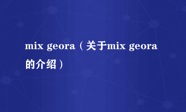 mix geora（关于mix geora的介绍）