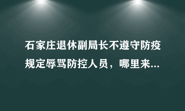 石家庄退休副局长不遵守防疫规定辱骂防控人员，哪里来的底气？