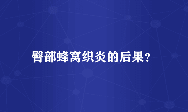 臀部蜂窝织炎的后果？