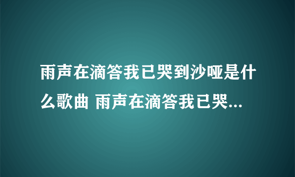 雨声在滴答我已哭到沙哑是什么歌曲 雨声在滴答我已哭到沙哑出自哪里