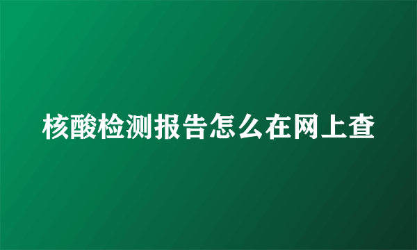 核酸检测报告怎么在网上查