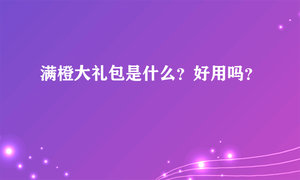满橙大礼包是什么？好用吗？
