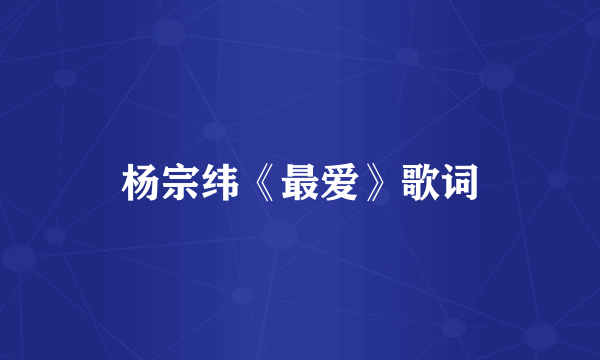 杨宗纬《最爱》歌词
