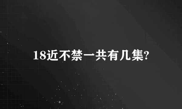18近不禁一共有几集?