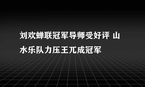 刘欢蝉联冠军导师受好评 山水乐队力压王兀成冠军