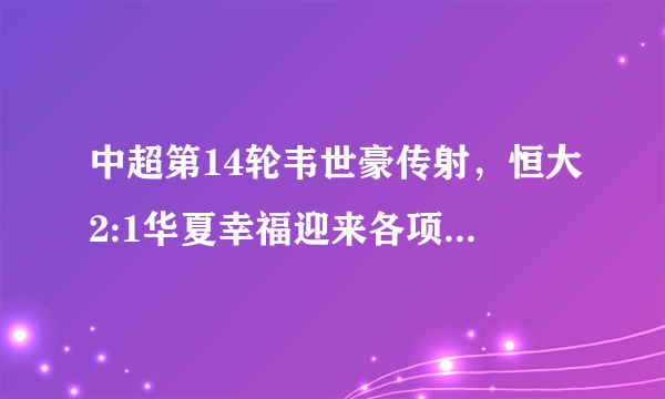 中超第14轮韦世豪传射，恒大2:1华夏幸福迎来各项赛事8连胜，如何评价这场比赛？