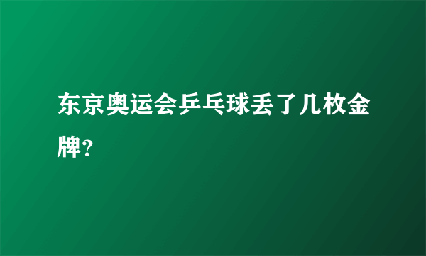 东京奥运会乒乓球丢了几枚金牌？