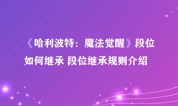 《哈利波特：魔法觉醒》段位如何继承 段位继承规则介绍