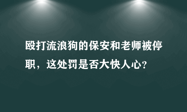殴打流浪狗的保安和老师被停职，这处罚是否大快人心？