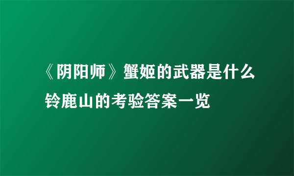 《阴阳师》蟹姬的武器是什么 铃鹿山的考验答案一览