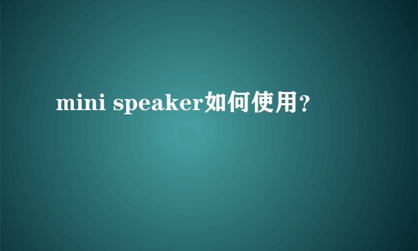 mini speaker如何使用？