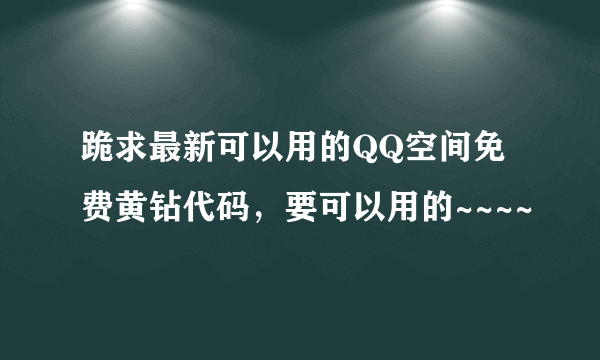 跪求最新可以用的QQ空间免费黄钻代码，要可以用的~~~~