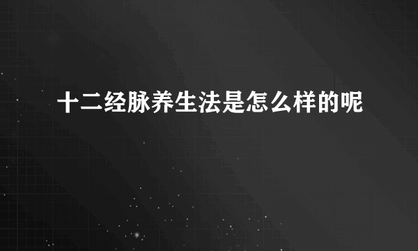 十二经脉养生法是怎么样的呢