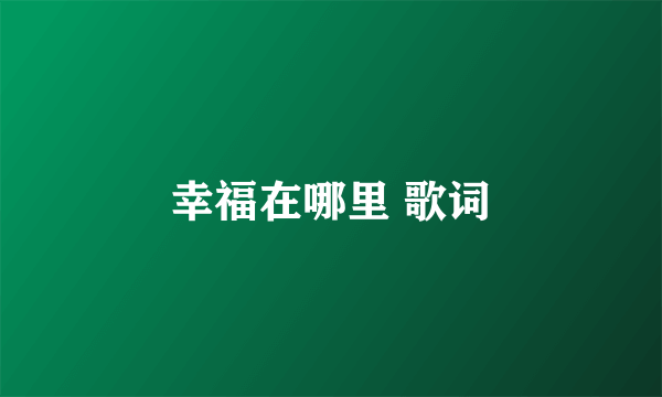 幸福在哪里 歌词