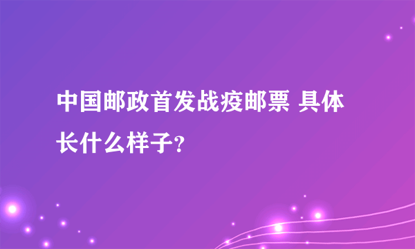 中国邮政首发战疫邮票 具体长什么样子？