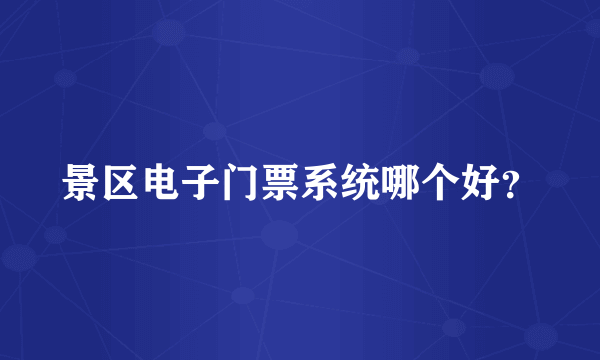 景区电子门票系统哪个好？