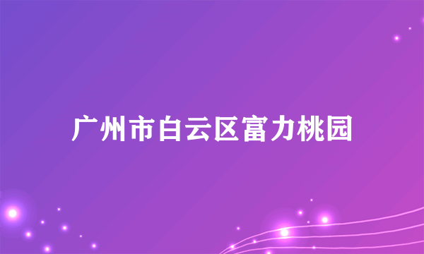 广州市白云区富力桃园