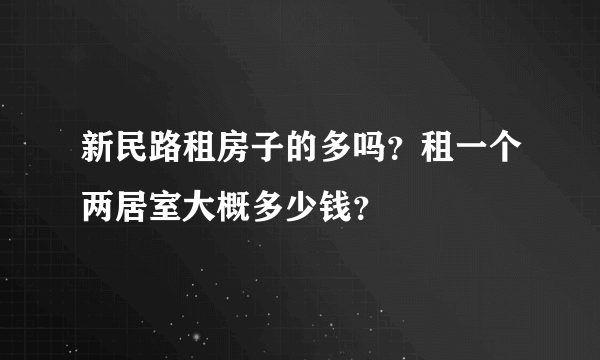 新民路租房子的多吗？租一个两居室大概多少钱？