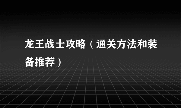 龙王战士攻略（通关方法和装备推荐）