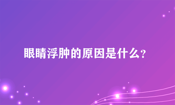 眼睛浮肿的原因是什么？