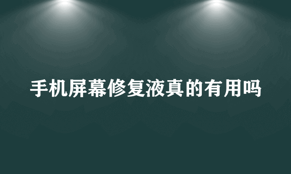 手机屏幕修复液真的有用吗
