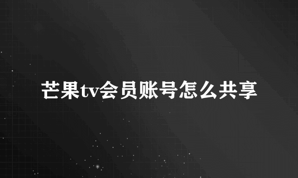 芒果tv会员账号怎么共享