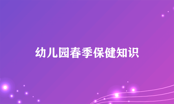 幼儿园春季保健知识