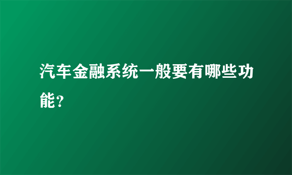 汽车金融系统一般要有哪些功能？